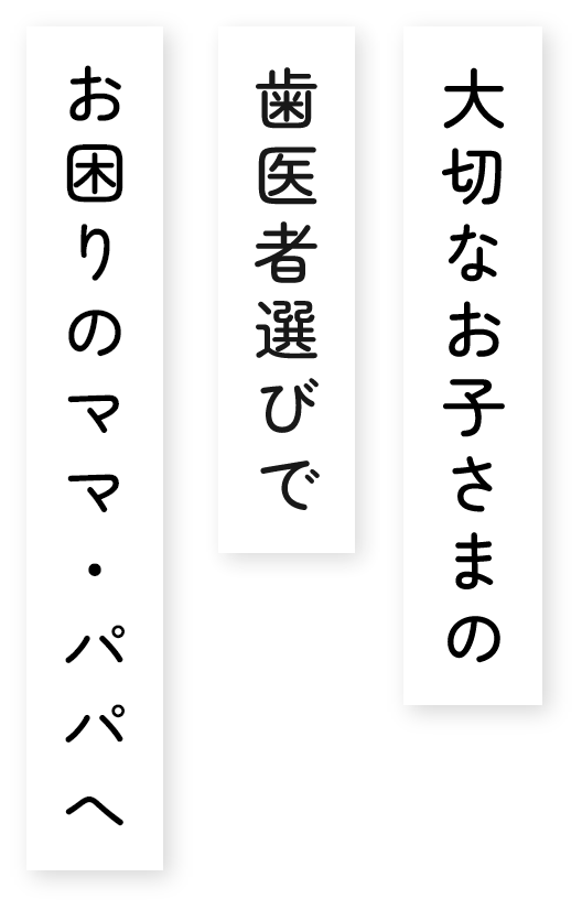大切なお子さまの歯医者選びでお困りのママ・パパへ